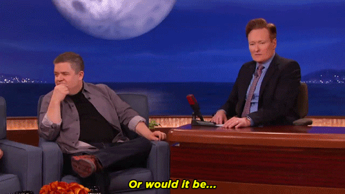 Celebrity gif. A serious Conan O'Brien sits with guest Patton Oswalt who turns inquisitively and says, “or would it be…amazing,” with emphasis on amazing.