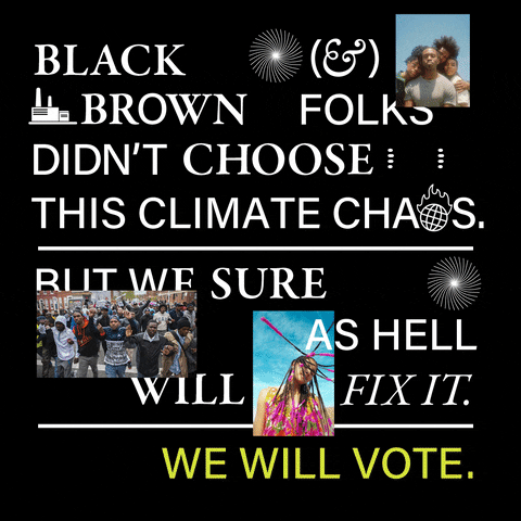 Digital art gif. White text and clipart atop a black background and images of a BIPOC friend group, a BIPOC community meeting, a BIPOC girl with long braids aloft. Text, "Black and brown folks didn't choose this climate chaos, but we sure as hell will fix it, We will vote."