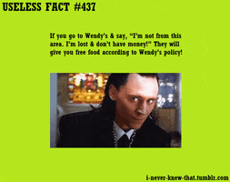 Text gif. Tom Hiddleston as Loki looks mischievous. Text, "Useless fact #437. If you go to a Wendy's and say "I'm not from this area, I'm lost, and I don't have any money." They will give you free food according to Wendy's policy! i-never-knew-that.tumblr.com"