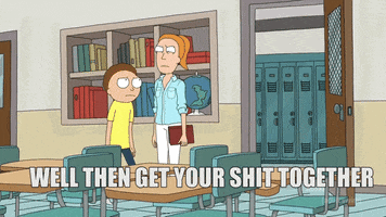 Cartoon gif. Morty and Summer on Rick and Morty are in school. Morty walks past Summer to leave the classroom. They look at each other angrily  and he walks out the room. He peeks his head through the doorway to continue talking to her. Morty says, “Well then get your shit together get it all together and put it in a backpack all your shit so it's together and if you gotta take it somewhere you know take it somewhere take it to the shit store and sell it or put it in the shit museum I don't care what you do just get it together get your shit together.” Summer rolls her eyes as he talks. 