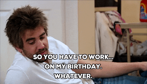 So You Have To Work On My Birthday Gifs Get The Best Gif On Giphy