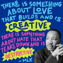 "There is something about love that builds and is creative, there is something about hate that tears down and is destructive" MLK Jr. quote