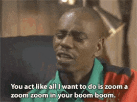 TV gif. Dave Chappelle on Chappelle's Show squints, disappointed, while speaking. Text, "You act like all I want to do is zoom a zoom zoom in your boom boom."